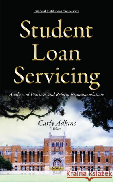 Student Loan Servicing: Analyses of Practices & Reform Recommendations Carly Adkins 9781634845670 Nova Science Publishers Inc