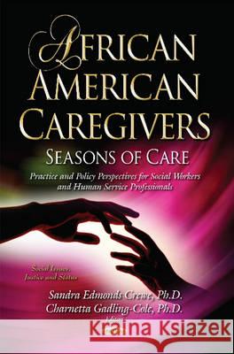 African American Caregivers: Seasons of Care Practice & Policy Perspectives for Social Workers & Human Service Professionals Sandra Crewe, Charnetta Gadling-Cole 9781634845731 Nova Science Publishers Inc