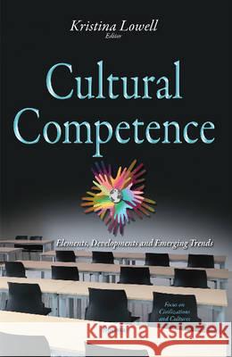 Cultural Competence: Elements, Developments & Emerging Trends Kristina Lowell 9781634845823 Nova Science Publishers Inc