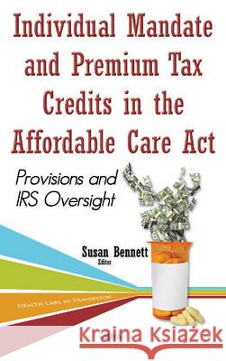 Individual Mandate & Premium Tax Credits in the Affordable Care Act: Provisions & IRS Oversight Susan Bennett 9781634846028