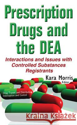 Prescription Drugs & the DEA: Interactions & Issues with Controlled Substances Registrants Kara Morris 9781634846066