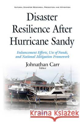 Disaster Resilience after Hurricane Sandy: Enhancement Efforts, Use of Funds, & National Mitigation Framework Johnathan Carr 9781634846455 Nova Science Publishers Inc