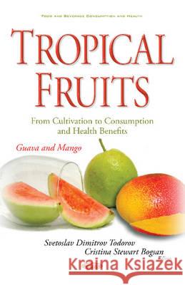 Tropical Fruits -- From Cultivation to Consumption & Health Benefits: Guava & Mango Svetoslav Dimitrov Todorov, Cristina Stewart Bogsan 9781634846745 Nova Science Publishers Inc