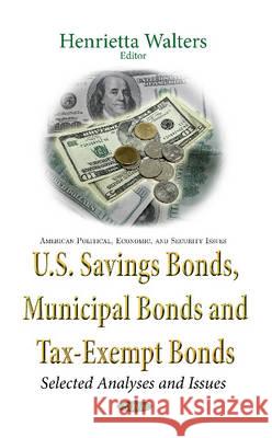 U.S. Savings Bonds, Municipal Bonds & Tax-Exempt Bonds: Selected Analyses & Issues Henrietta Walters 9781634846981