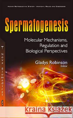 Spermatogenesis: Molecular Mechanisms, Regulation & Biological Perspectives Gladys Robinson 9781634847155