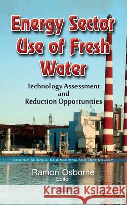 Energy Sector Use of Fresh Water: Technology Assessment & Reduction Opportunities Ramon Osborne 9781634847315 Nova Science Publishers Inc