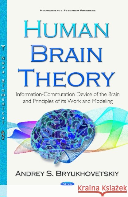 Human Brain Theory: Information-Commutation Device of the Brain & Principles of its Work & Modeling Andrey S Bryukhovetskiy 9781634847414 Nova Science Publishers Inc