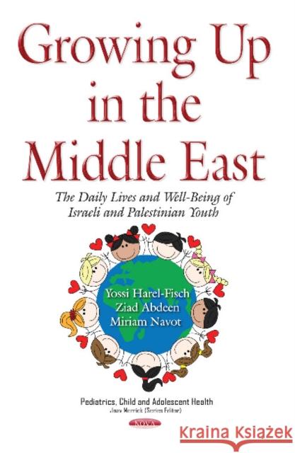 Growing Up in the Middle East: The Daily Lives & Well-Being of Israeli & Palestinian Youth Yossi Harel-Fisch, Ziad Abdeen, Miriam Navot 9781634847469 Nova Science Publishers Inc