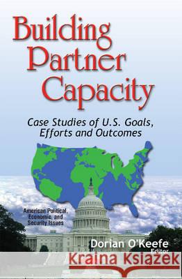 Building Partner Capacity: Case Studies of U.S. Goals, Efforts & Outcomes Dorian O'Keefe 9781634847506 Nova Science Publishers Inc