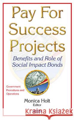 Pay for Success Projects: Benefits & Role of Social Impact Bonds Monica Holt 9781634847582 Nova Science Publishers Inc