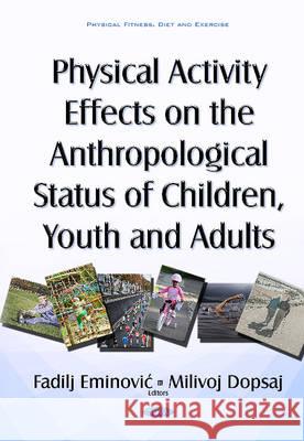 Physical Activity Effects on the Anthropological Status of Children, Youth & Adults Fadilj Eminovic, Milivoj Dopsaj 9781634847827 Nova Science Publishers Inc