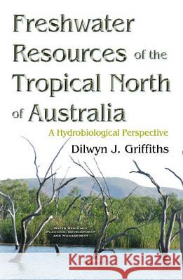 Freshwater Resources of the Tropical North of Australia: A Hydrobiological Perspective Dilwyn J Griffiths 9781634848084 Nova Science Publishers Inc