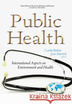 Public Health: International Aspects on Environment & Health I Leslie Rubin, MD, Joav Merrick, MD, MMedSci, DMSc 9781634848343 Nova Science Publishers Inc