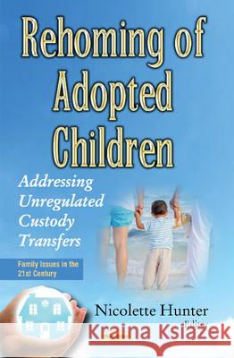 Rehoming of Adopted Children: Addressing Unregulated Custody Transfers Nicolette Hunter 9781634848701 Nova Science Publishers Inc