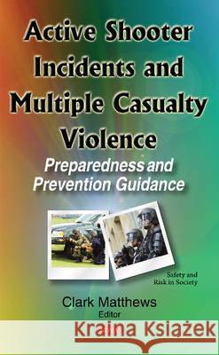 Active Shooter Incidents & Multiple Casualty Violence: Preparedness & Prevention Guidance Clark Matthews 9781634849142 Nova Science Publishers Inc