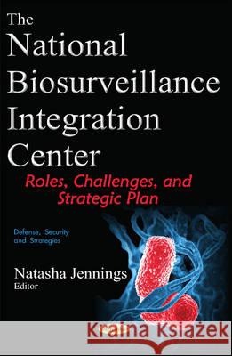 National Biosurveillance Integration Center: Roles, Challenges, & Strategic Plan Natasha Jennings 9781634849241 Nova Science Publishers Inc