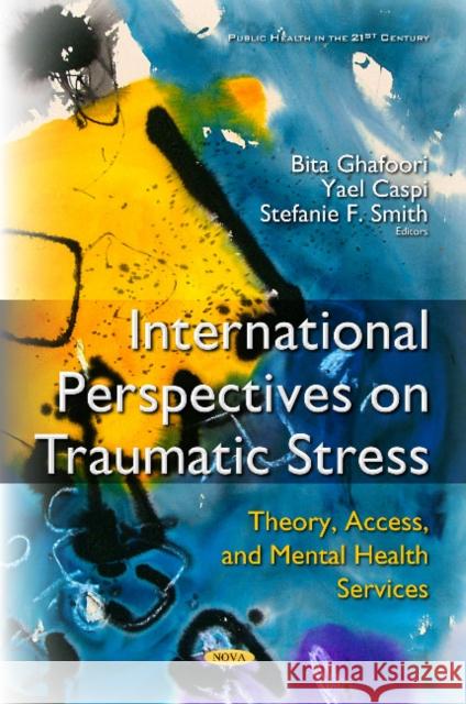 International Perspectives on Traumatic Stress: Theory, Access & Mental Health Services Bita Ghafoori, Ph.D., Yael Caspi, Stefanie F Smith 9781634849296 Nova Science Publishers Inc
