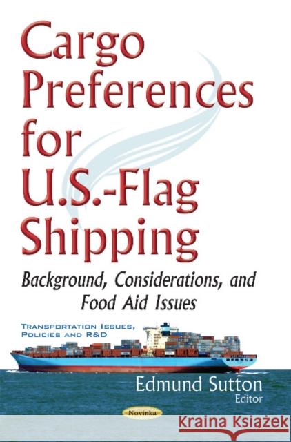 Cargo Preferences for U.S.-Flag Shipping: Background, Considerations, & Food Aid Issues Edmund Sutton 9781634849456 Nova Science Publishers Inc