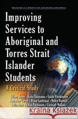 Improving Services to Aboriginal & Torres Strait Islander Students: A Critical Study Dr Tiffany Jones, Keita Takayama, Guido Posthausen, Katherine Carter, Brian Landrigan, Debra Bennell, Colin Ahoy, Chloe  9781634849821 Nova Science Publishers Inc