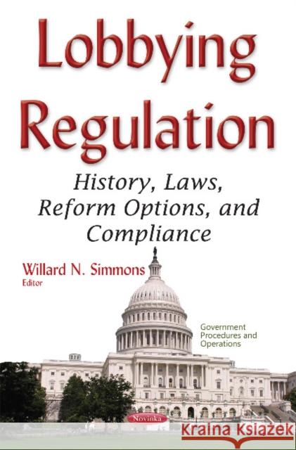 Lobbying Regulation: History, Laws, Reform Options, & Compliance Willard N Simmons 9781634849982 Nova Science Publishers Inc