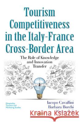 Tourism Competitiveness in the Italy-France Cross-Border Area: The Role of Knowledge & Innovation Transfer Iacopo Cavallini, Barbara Burchi, Marco Celi 9781634850285