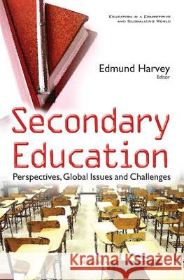 Secondary Education: Perspectives, Global Issues & Challenges Edmund Harvey 9781634850353