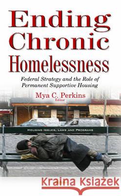 Ending Chronic Homelessness: Federal Strategy & the Role of Permanent Supportive Housing Mya C Perkins 9781634850629 Nova Science Publishers Inc