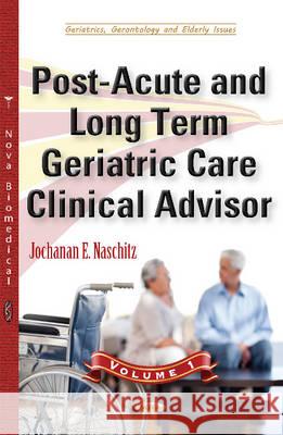 Post-Acute & Long Term Geriatric Care Clinical Advisor: Volume I Jochanan E Naschitz 9781634850759 Nova Science Publishers Inc