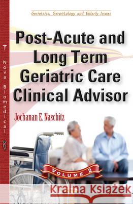 Post-Acute & Long Term Geriatric Care Clinical Advisor: Volume II Jochanan E Naschitz 9781634850766 Nova Science Publishers Inc