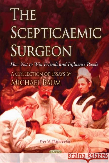 Scepticaemic Surgeon: How Not to Win Friends & Influence People Michael Baum 9781634851176 Nova Science Publishers Inc