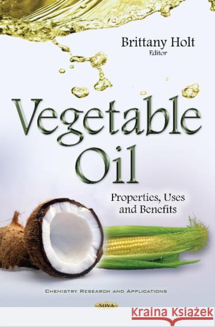 Vegetable Oil: Properties, Uses & Benefits Brittany Holt 9781634851282 Nova Science Publishers Inc