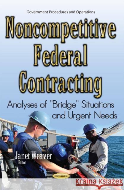 Noncompetitive Federal Contracting: Analyses of ''Bridge'' Situations & Urgent Needs Janet Weaver 9781634851534