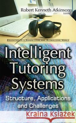 Intelligent Tutoring Systems: Structure, Applications & Challenges Robert Kenneth Atkinson 9781634851671