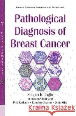 Pathological Diagnosis of Breast Cancer Sachin B Ingle, Priti Katkade, Kundan Chavan, Datta Girji 9781634851718 Nova Science Publishers Inc