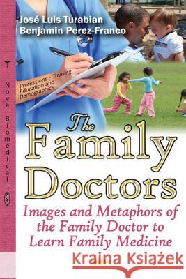 Family Doctors: Images & Metaphors of the Family Doctor to Learn Family Medicine José Luis Turabian, Benjamin Perez-Franco 9781634851763 Nova Science Publishers Inc