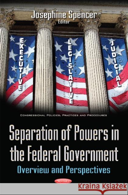 Separation of Powers in the Federal Government: Overview & Perspectives Josephine Spencer 9781634851893 Nova Science Publishers Inc