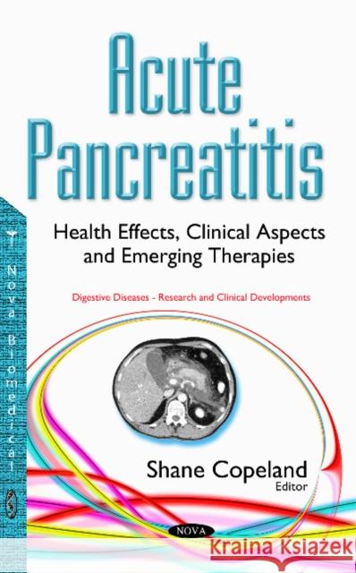 Acute Pancreatitis: Health Effects, Clinical Aspects & Emerging Therapies Shane Copeland 9781634852296