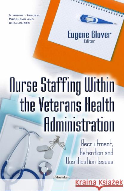Nurse Staffing within the Veterans Health Administration: Recruitment, Retention & Qualification Issues Eugene Glover 9781634852647 Nova Science Publishers Inc