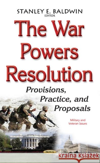 War Powers Resolution: Provisions, Practice, & Proposals Stanley E Baldwin 9781634852661 Nova Science Publishers Inc