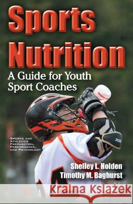 Sports Nutrition: A Guide for Youth Sport Coaches Shelley L Holden, Timothy M Baghurst 9781634852753