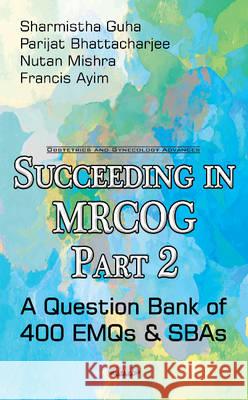 Succeeding in MRCOG: Part 2 -- A Question Bank of 400 EMQs & SBAs Sharmistha Guha, Parijat Bhattacharjee, Nutan Mishra, Francis Ayim 9781634854078 Nova Science Publishers Inc