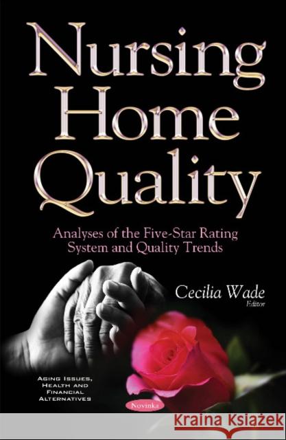 Nursing Home Quality: Analyses of the Five-Star Rating System & Quality Trends Cecilia Wade 9781634854399 Nova Science Publishers Inc