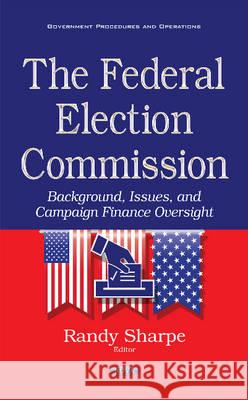 Federal Election Commission: Background, Issues & Campaign Finance Oversight Randy Sharpe 9781634854450