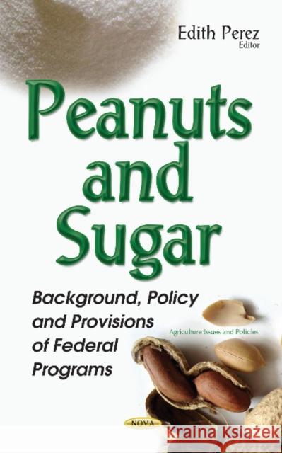 Peanuts & Sugar: Background, Policy & Provisions of Federal Programs Edith Perez 9781634854870 Nova Science Publishers Inc