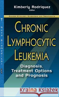 Chronic Lymphocytic Leukemia: Diagnosis, Treatment Options & Prognosis Kimberly Rodriquez 9781634855105