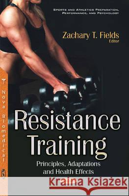 Resistance Training: Principles, Adaptations & Health Effects Zachary T Fields 9781634856539 Nova Science Publishers Inc