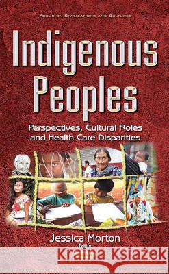 Indigenous Peoples: Perspectives, Cultural Roles & Health Care Disparities Jessica Morton 9781634856577 Nova Science Publishers Inc