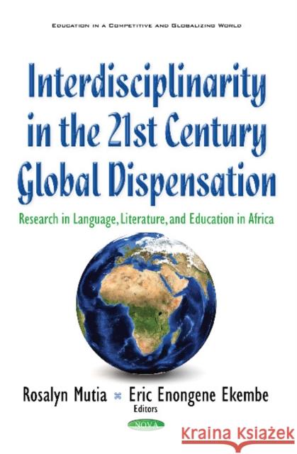 Interdisciplinarity in the 21st Century Global Dispensation: Research in Language, Literature, & Education in Africa Roselyn Mutia, Eric Enongene Ekembe 9781634856911 Nova Science Publishers Inc