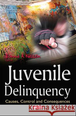Juvenile Delinquency: Causes, Control & Consequences Bonnie A Nelson 9781634857420 Nova Science Publishers Inc