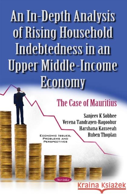 In-Depth Analysis of Rising Household Indebtedness in an Upper Middle-Income Economy: The Case of Mauritius Sanjeev K Sobhee, Verena Tandrayen-Ragoobur, Harshana Kasseeah, Ruben Thoplan 9781634857826